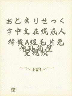 おとまりせっくす中文在线成人特黄A级毛片免费视频