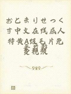 おとまりせっくす中文在线成人特黄A级毛片免费视频