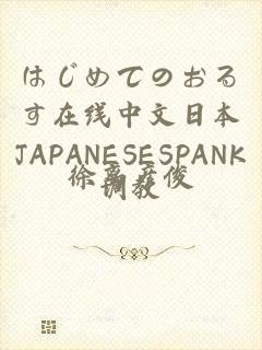 はじめてのおるす在线中文日本JAPANESESPANK调教