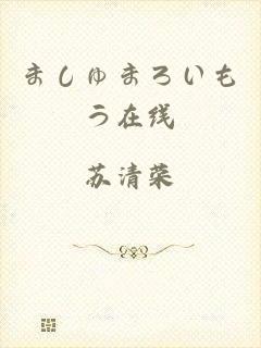 ましゅまろいもう在线
