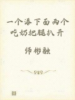 一个添下面两个吃奶把腿扒开