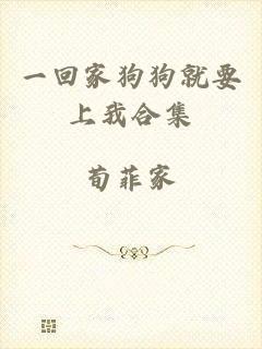 一回家狗狗就要上我合集