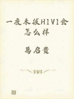一夜未拔H1V1会怎么样