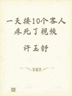 一天接10个客人疼死了视频