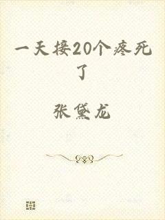 一天接20个疼死了