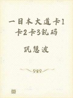 一日本大道卡1卡2卡3乱码