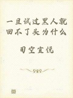 一旦试过黑人就回不了头为什么