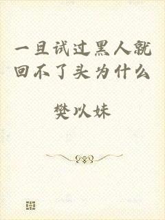 一旦试过黑人就回不了头为什么