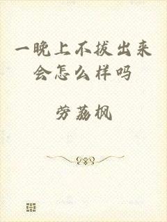 一晚上不拔出来会怎么样吗