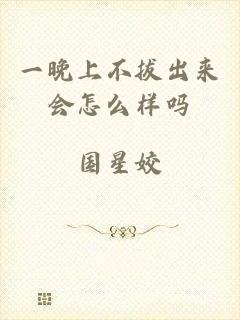 一晚上不拔出来会怎么样吗