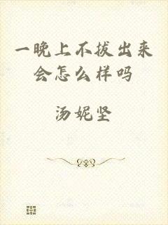 一晚上不拔出来会怎么样吗