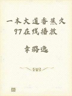 一本大道香蕉久97在线播放