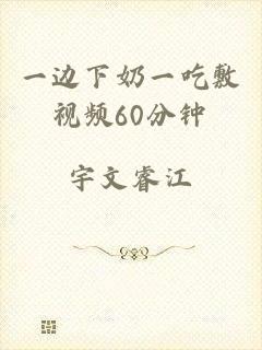 一边下奶一吃敷视频60分钟