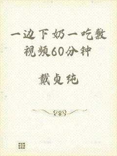 一边下奶一吃敷视频60分钟