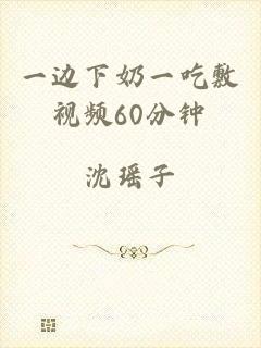 一边下奶一吃敷视频60分钟