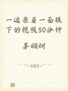 一边亲着一面膜下的视频30分钟
