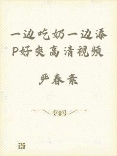 一边吃奶一边添P好爽高清视频