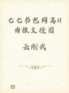 七七书包网高H肉辣文校园
