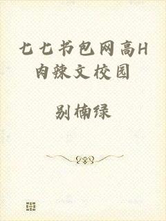 七七书包网高H肉辣文校园