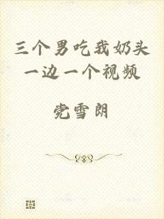 三个男吃我奶头一边一个视频