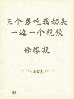 三个男吃我奶头一边一个视频