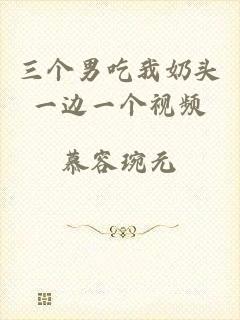 三个男吃我奶头一边一个视频