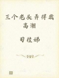 三个老头弄得我高潮