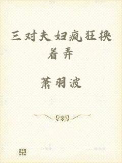 三对夫妇疯狂换着弄