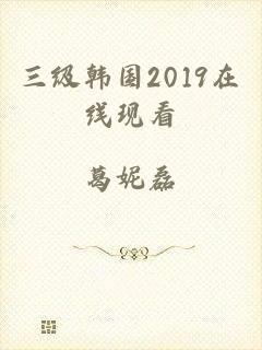 三级韩国2019在线现看