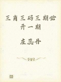 三肖三码三期必开一期