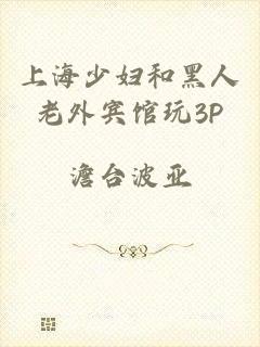 上海少妇和黑人老外宾馆玩3P