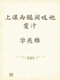 上课两腿间吸她蜜汁