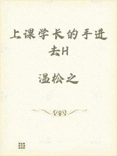 上课学长的手进去H