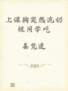 上课胸突然流奶被同学吃