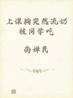 上课胸突然流奶被同学吃