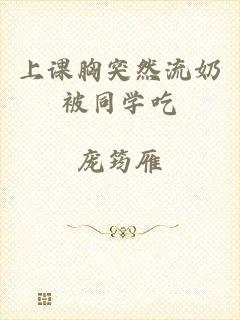 上课胸突然流奶被同学吃