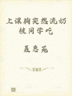 上课胸突然流奶被同学吃