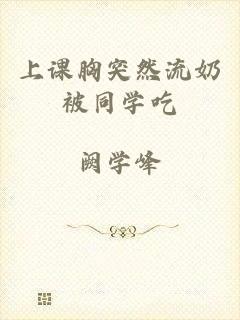 上课胸突然流奶被同学吃