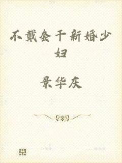 不戴套干新婚少妇