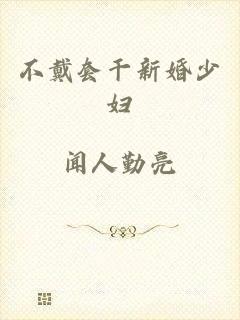不戴套干新婚少妇