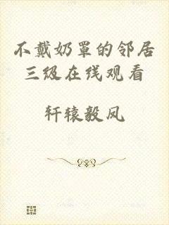 不戴奶罩的邻居三级在线观看