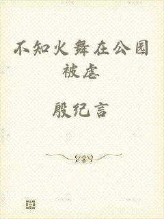 不知火舞在公园被虐