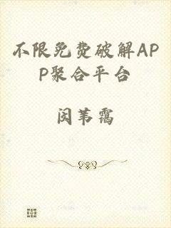 不限免费破解APP聚合平台
