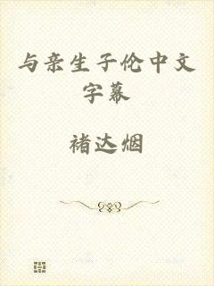 与亲生子伦中文字幕
