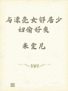 与漂亮女邻居少妇偷好爽