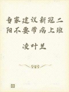 专家建议新冠二阳不要带病上班