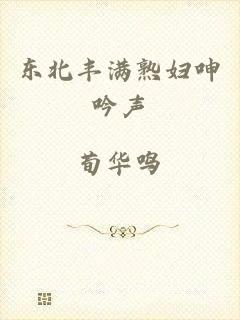 东北丰满熟妇呻吟声