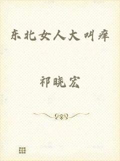 东北女人大叫痒