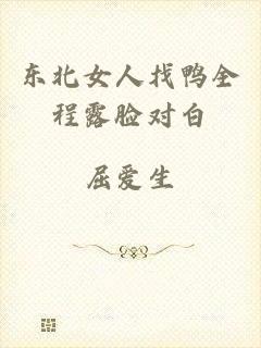 东北女人找鸭全程露脸对白