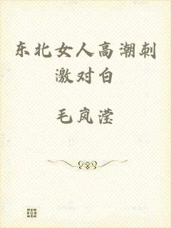 东北女人高潮刺激对白